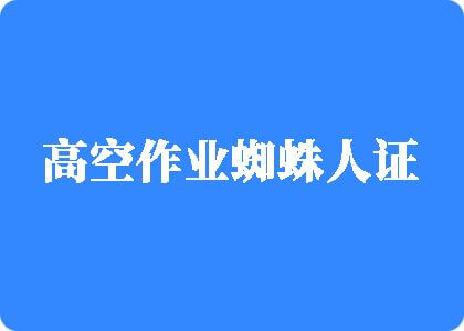 嫰逼喷白浆吃奶视频高空作业蜘蛛人证